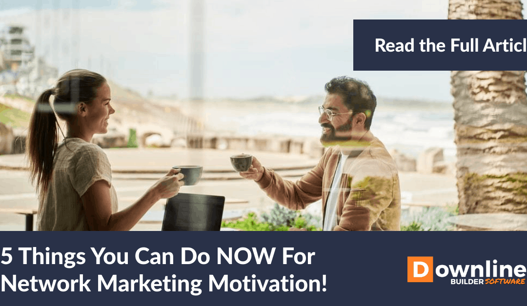 5 Things You Can Do NOW For Network Marketing Motivation!